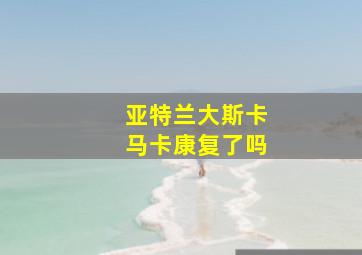 亚特兰大斯卡马卡康复了吗