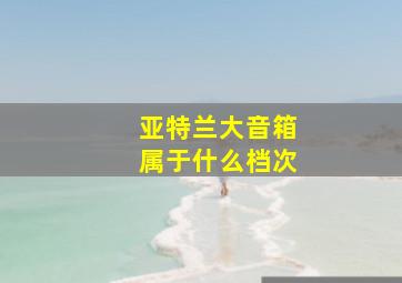 亚特兰大音箱属于什么档次