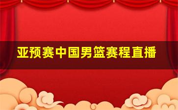 亚预赛中国男篮赛程直播