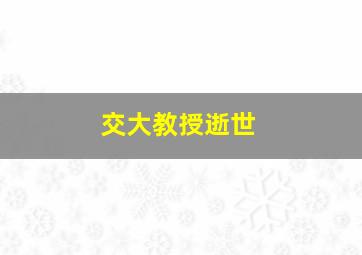 交大教授逝世