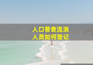 人口普查流浪人员如何登记