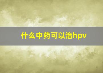 什么中药可以治hpv