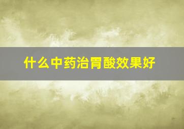 什么中药治胃酸效果好