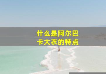 什么是阿尔巴卡大衣的特点