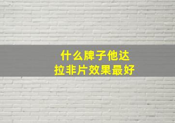 什么牌子他达拉非片效果最好