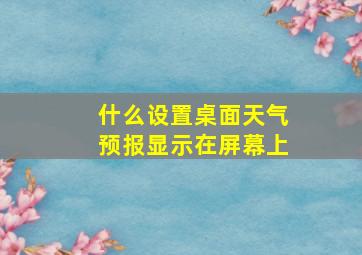 什么设置桌面天气预报显示在屏幕上