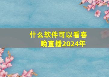 什么软件可以看春晚直播2024年