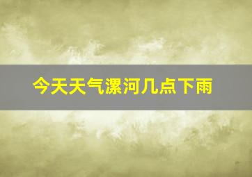 今天天气漯河几点下雨