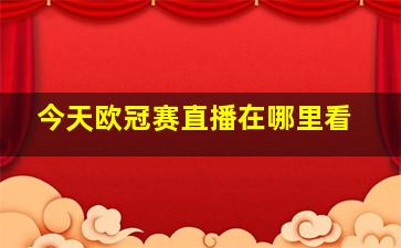 今天欧冠赛直播在哪里看