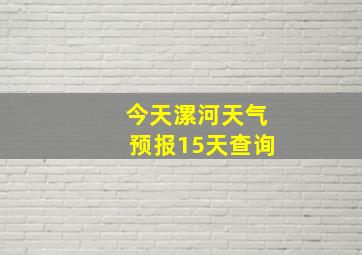 今天漯河天气预报15天查询