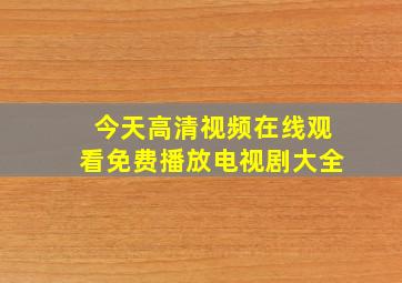 今天高清视频在线观看免费播放电视剧大全