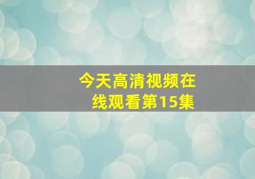 今天高清视频在线观看第15集