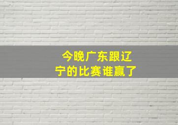 今晚广东跟辽宁的比赛谁赢了