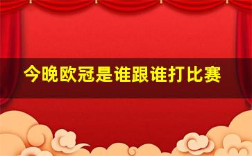 今晚欧冠是谁跟谁打比赛