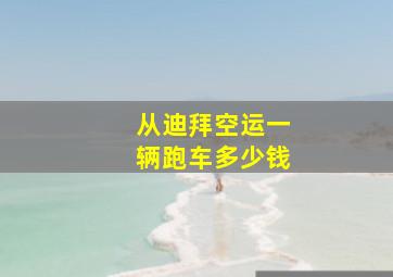 从迪拜空运一辆跑车多少钱