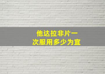 他达拉非片一次服用多少为宜