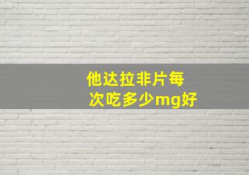 他达拉非片每次吃多少mg好