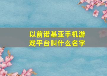 以前诺基亚手机游戏平台叫什么名字