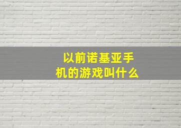 以前诺基亚手机的游戏叫什么