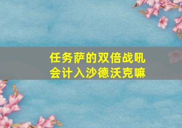 任务萨的双倍战吼会计入沙德沃克嘛