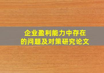 企业盈利能力中存在的问题及对策研究论文