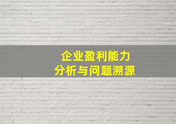 企业盈利能力分析与问题溯源