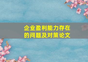 企业盈利能力存在的问题及对策论文