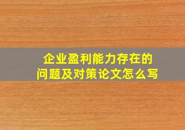 企业盈利能力存在的问题及对策论文怎么写