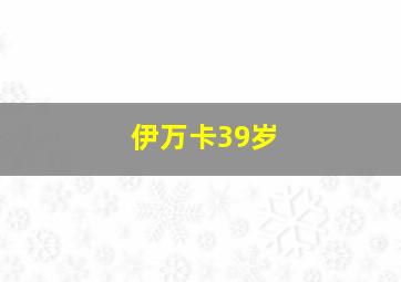 伊万卡39岁