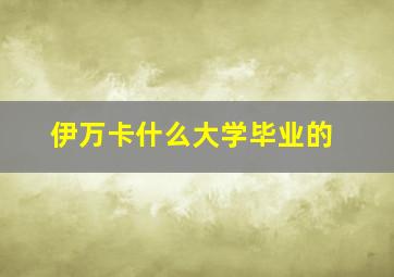 伊万卡什么大学毕业的