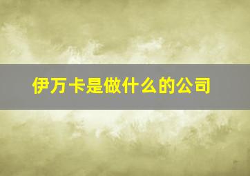 伊万卡是做什么的公司