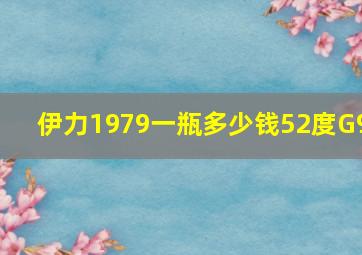 伊力1979一瓶多少钱52度G9