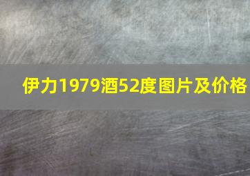 伊力1979酒52度图片及价格