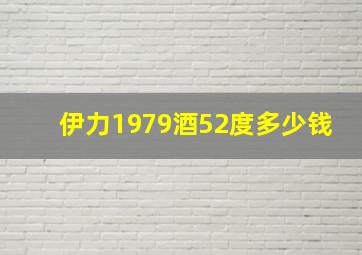 伊力1979酒52度多少钱