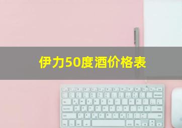 伊力50度酒价格表