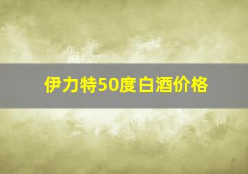 伊力特50度白酒价格