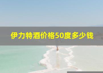 伊力特酒价格50度多少钱