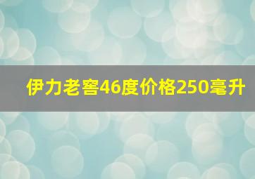 伊力老窖46度价格250毫升