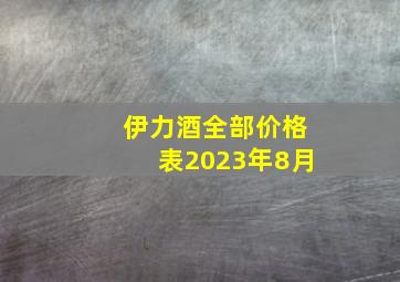 伊力酒全部价格表2023年8月