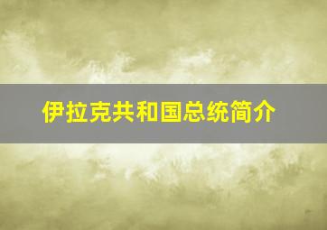 伊拉克共和国总统简介