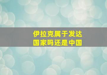 伊拉克属于发达国家吗还是中国