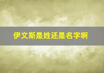 伊文斯是姓还是名字啊