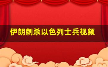 伊朗刺杀以色列士兵视频