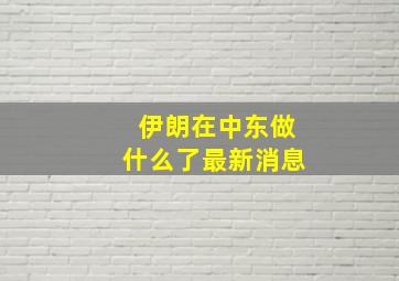 伊朗在中东做什么了最新消息