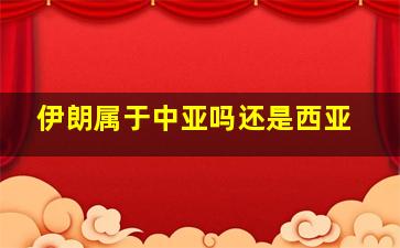 伊朗属于中亚吗还是西亚