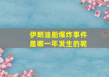 伊朗油船爆炸事件是哪一年发生的呢