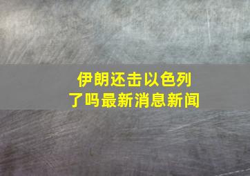 伊朗还击以色列了吗最新消息新闻