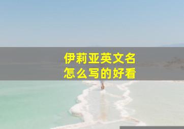 伊莉亚英文名怎么写的好看