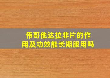 伟哥他达拉非片的作用及功效能长期服用吗