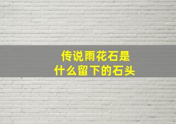 传说雨花石是什么留下的石头